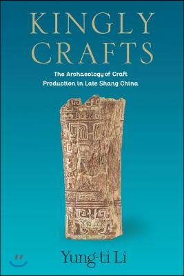 Kingly Crafts: The Archaeology of Craft Production in Late Shang China