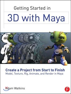 Getting Started in 3D with Maya: Create a Project from Start to Finish--Model, Texture, Rig, Animate, and Render in Maya