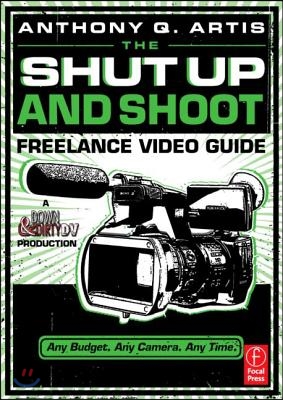 The Shut Up and Shoot Freelance Video Guide: A Down & Dirty DV Production