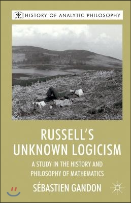 Russell&#39;s Unknown Logicism: A Study in the History and Philosophy of Mathematics