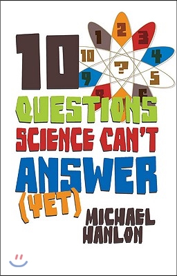 10 Questions Science Can&#39;t Answer (Yet): A Guide to Science&#39;s Greatest Mysteries