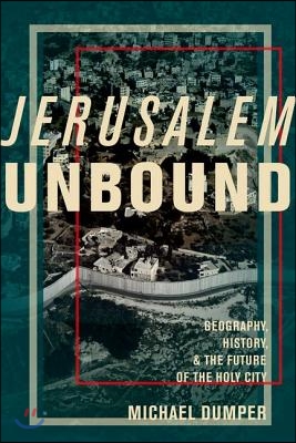 Jerusalem Unbound: Geography, History, and the Future of the Holy City