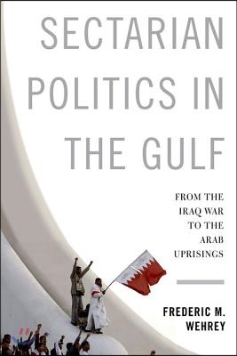 Sectarian Politics in the Gulf: From the Iraq War to the Arab Uprisings