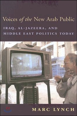 Voices of the New Arab Public: Iraq, Al-Jazeera, and Middle East Politics Today