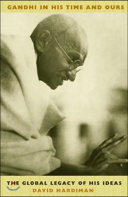 Gandhi in His Time and Ours: The Global Legacy of His Ideas