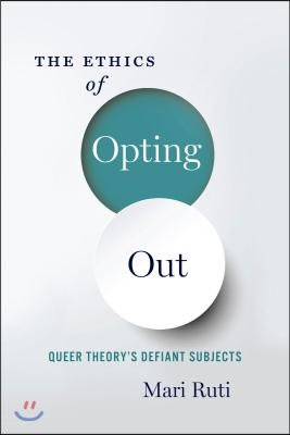 The Ethics of Opting Out: Queer Theory&#39;s Defiant Subjects