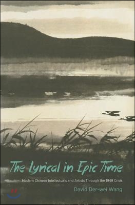 The Lyrical in Epic Time: Modern Chinese Intellectuals and Artists Through the 1949 Crisis