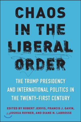 Chaos in the Liberal Order: The Trump Presidency and International Politics in the Twenty-First Century