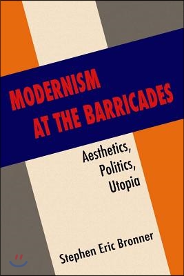 Modernism at the Barricades: Aesthetics, Politics, Utopia