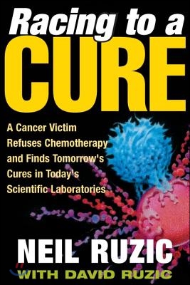 Racing to a Cure: A Cancer Victim Refuses Chemotherapy and Finds Tomorrow&#39;s Cures in Today&#39;s Scientific Laboratories