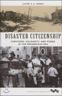 Disaster Citizenship: Survivors, Solidarity, and Power in the Progressive Era