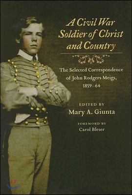 A Civil War Soldier of Christ and Country: The Selected Correspondence of John Rodgers Meigs, 1859-64