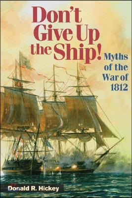 Don&#39;t Give Up the Ship!: Myths of the War of 1812