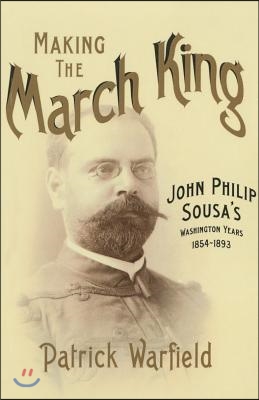 Making the March King: John Philip Sousa&#39;s Washington Years, 1854-1893