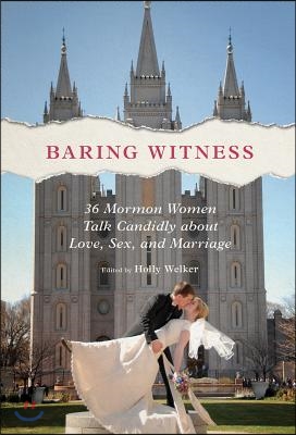 Baring Witness: 36 Mormon Women Talk Candidly about Love, Sex, and Marriage