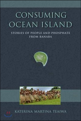 Consuming Ocean Island: Stories of People and Phosphate from Banaba