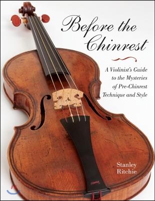 Before the Chinrest: A Violinist&#39;s Guide to the Mysteries of Pre-Chinrest Technique and Style