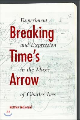 Breaking Time&#39;s Arrow: Experiment and Expression in the Music of Charles Ives