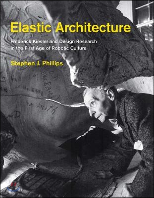 Elastic Architecture: Frederick Kiesler and Design Research in the First Age of Robotic Culture