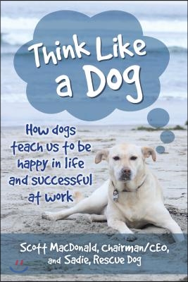 Think Like a Dog: How Dogs Teach Us to Be Happy in Life and Successful at Work