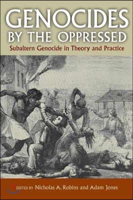 Genocides by the Oppressed: Subaltern Genocide in Theory and Practice