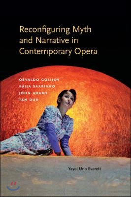 Reconfiguring Myth and Narrative in Contemporary Opera: Osvaldo Golijov, Kaija Saariaho, John Adams, and Tan Dun