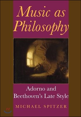 Music as Philosophy: Adorno and Beethoven&#39;s Late Style