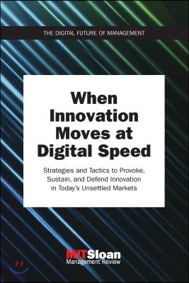 When Innovation Moves at Digital Speed: Strategies and Tactics to Provoke, Sustain, and Defend Innovation in Today's Unsettled Markets