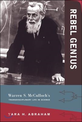 Rebel Genius: Warren S. McCulloch&#39;s Transdisciplinary Life in Science