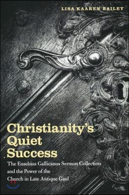 Christianity's Quiet Success: The Eusebius Gallicanus Sermon Collection and the Power of the Church in Late Antique Gaul