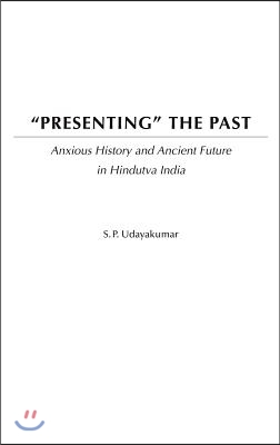 Presenting the Past: Anxious History and Ancient Future in Hindutva India