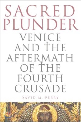 Sacred Plunder: Venice and the Aftermath of the Fourth Crusade