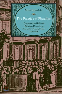 The Practice of Pluralism: Congregational Life and Religious Diversity in Lancaster, Pennsylvania, 1730-1820