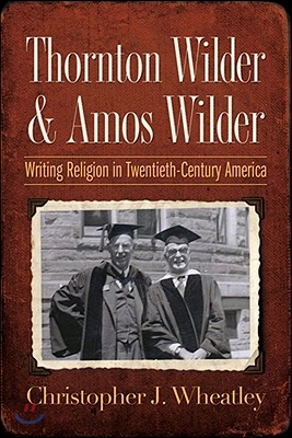 Thornton Wilder &amp; Amos Wilder: Writing Religion in Twentieth-Century America