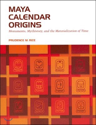 Maya Calendar Origins: Monuments, Mythistory, and the Materialization of Time