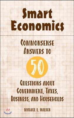 Smart Economics: Commonsense Answers to 50 Questions about Government, Taxes, Business, and Households