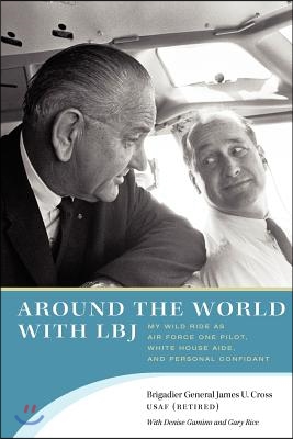 Around the World with LBJ: My Wild Ride as Air Force One Pilot, White House Aide, and Personal Confidant