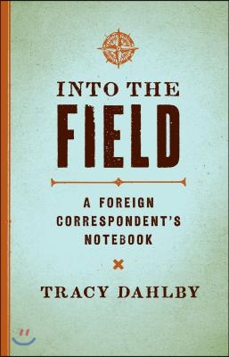 Into the Field: A Foreign Correspondent&#39;s Notebook