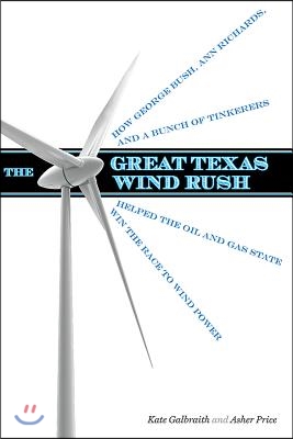 The Great Texas Wind Rush: How George Bush, Ann Richards, and a Bunch of Tinkerers Helped the Oil and Gas State Win the Race to Wind Power
