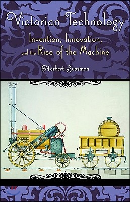 Victorian Technology: Invention, Innovation, and the Rise of the Machine