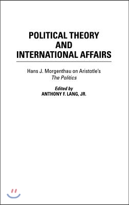 Political Theory and International Affairs: Hans J. Morgenthau on Aristotle&#39;s the Politics