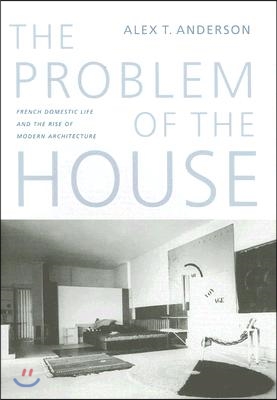 The Problem of the House: French Domestic Life and the Rise of Modern Architecture