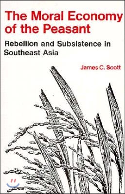 The Moral Economy of the Peasant: Rebellion and Subsistence in Southeast Asia