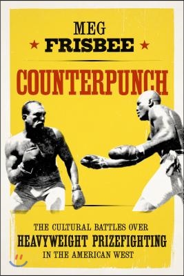 Counterpunch: The Cultural Battles Over Heavyweight Prizefighting in the American West