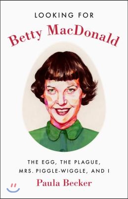 Looking for Betty MacDonald: The Egg, the Plague, Mrs. Piggle-Wiggle, and I