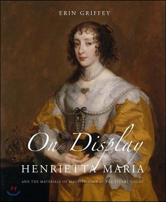 On Display: Henrietta Maria and the Materials of Magnificence at the Stuart Court