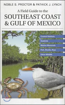 A Field Guide to the Southeast Coast &amp; Gulf of Mexico: Coastal Habitats, Seabirds, Marine Mammals, Fish, &amp; Other Wildlife