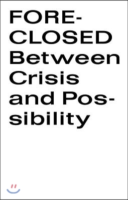 Foreclosed: Between Crisis and Possibility