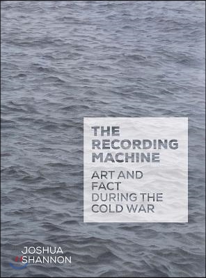 The Recording Machine: Art and Fact During the Cold War