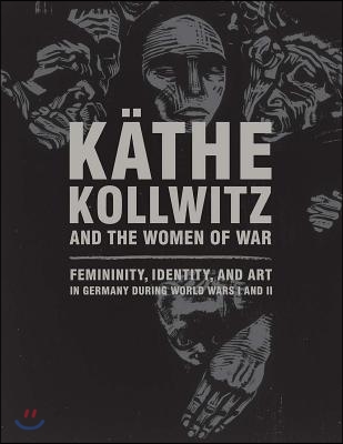 K?the Kollwitz and the Women of War: Femininity, Identity, and Art in Germany During World Wars I and II